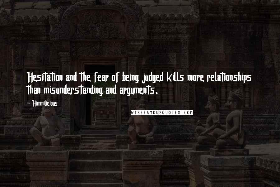 Himmilicious Quotes: Hesitation and the fear of being judged kills more relationships than misunderstanding and arguments.