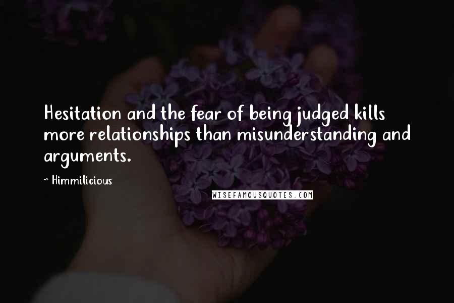 Himmilicious Quotes: Hesitation and the fear of being judged kills more relationships than misunderstanding and arguments.