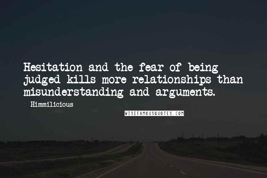 Himmilicious Quotes: Hesitation and the fear of being judged kills more relationships than misunderstanding and arguments.