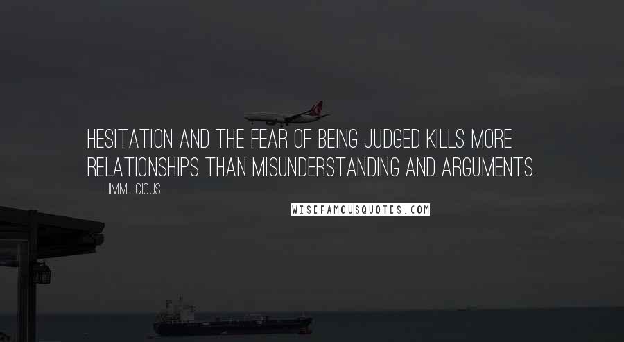 Himmilicious Quotes: Hesitation and the fear of being judged kills more relationships than misunderstanding and arguments.