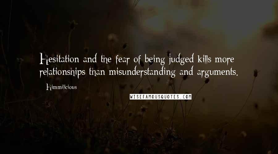 Himmilicious Quotes: Hesitation and the fear of being judged kills more relationships than misunderstanding and arguments.