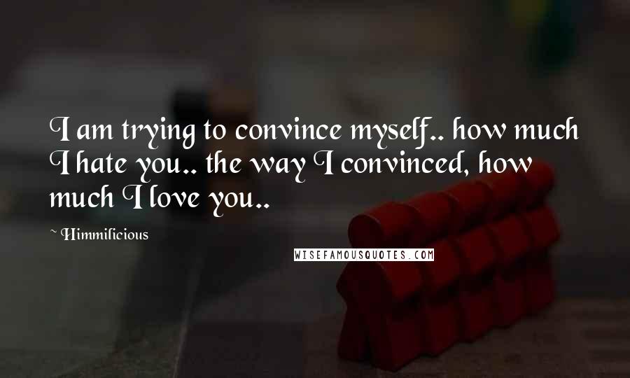 Himmilicious Quotes: I am trying to convince myself.. how much I hate you.. the way I convinced, how much I love you..
