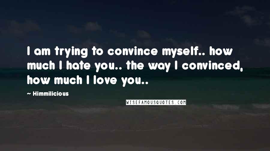 Himmilicious Quotes: I am trying to convince myself.. how much I hate you.. the way I convinced, how much I love you..