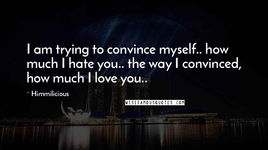 Himmilicious Quotes: I am trying to convince myself.. how much I hate you.. the way I convinced, how much I love you..