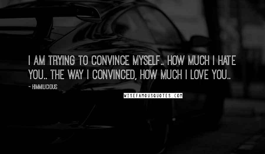 Himmilicious Quotes: I am trying to convince myself.. how much I hate you.. the way I convinced, how much I love you..