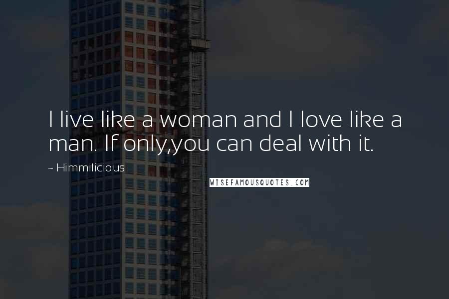 Himmilicious Quotes: I live like a woman and I love like a man. If only,you can deal with it.