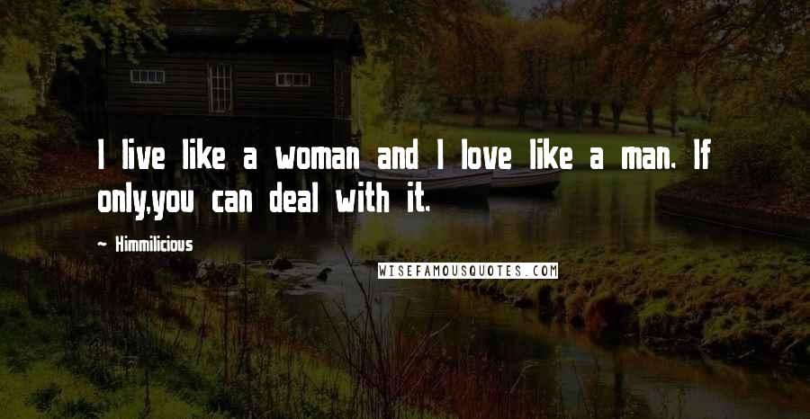 Himmilicious Quotes: I live like a woman and I love like a man. If only,you can deal with it.