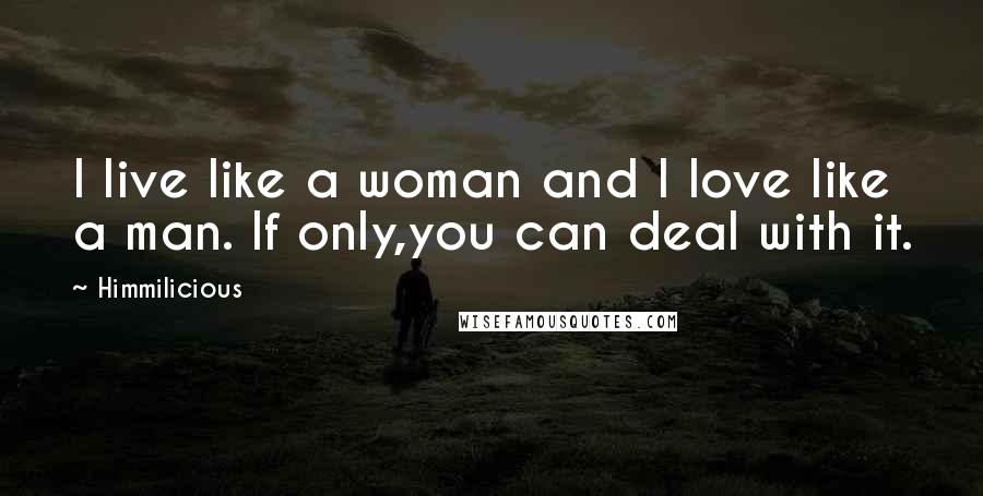 Himmilicious Quotes: I live like a woman and I love like a man. If only,you can deal with it.