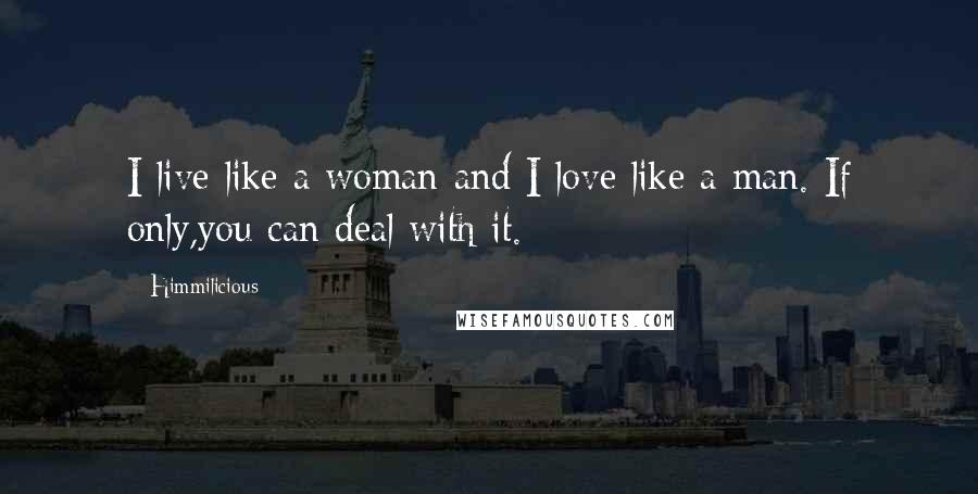 Himmilicious Quotes: I live like a woman and I love like a man. If only,you can deal with it.