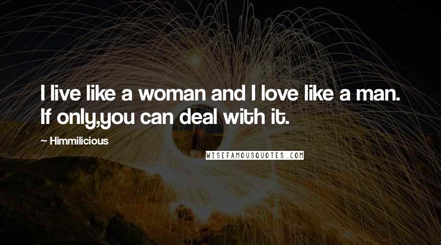 Himmilicious Quotes: I live like a woman and I love like a man. If only,you can deal with it.