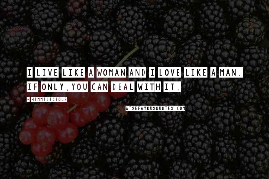 Himmilicious Quotes: I live like a woman and I love like a man. If only,you can deal with it.