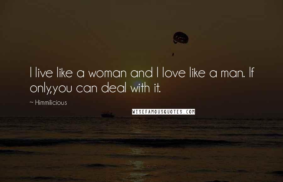 Himmilicious Quotes: I live like a woman and I love like a man. If only,you can deal with it.