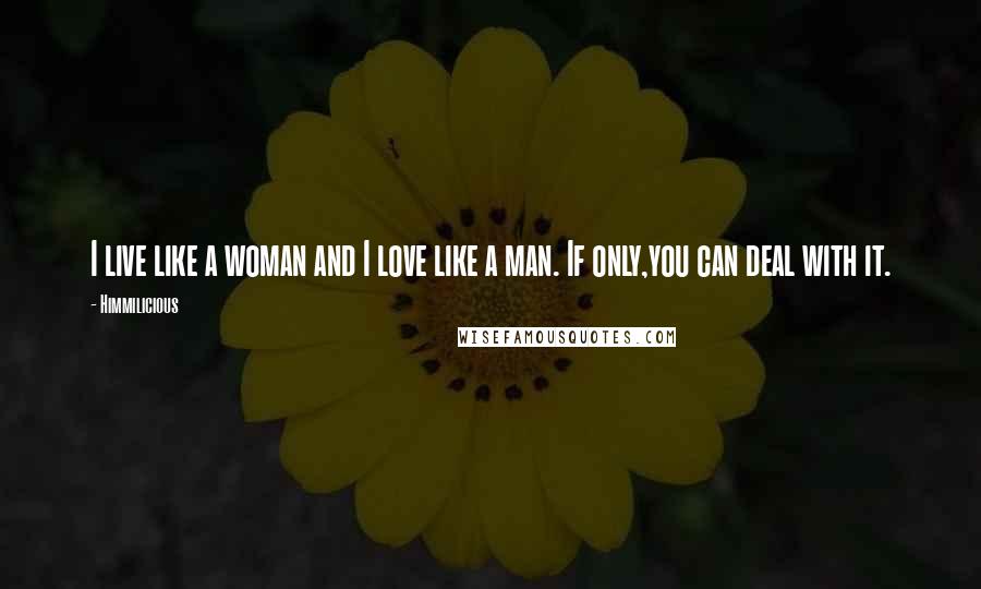 Himmilicious Quotes: I live like a woman and I love like a man. If only,you can deal with it.