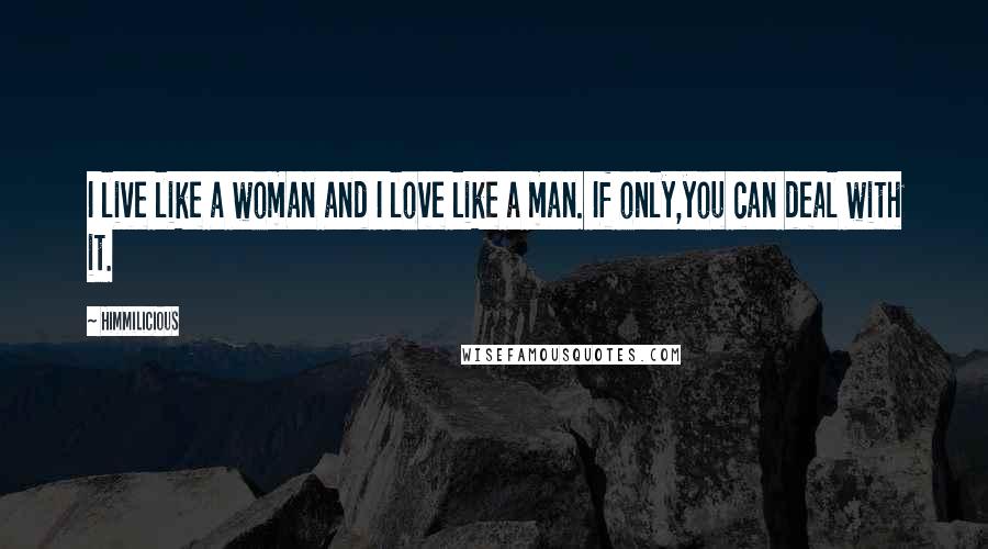 Himmilicious Quotes: I live like a woman and I love like a man. If only,you can deal with it.