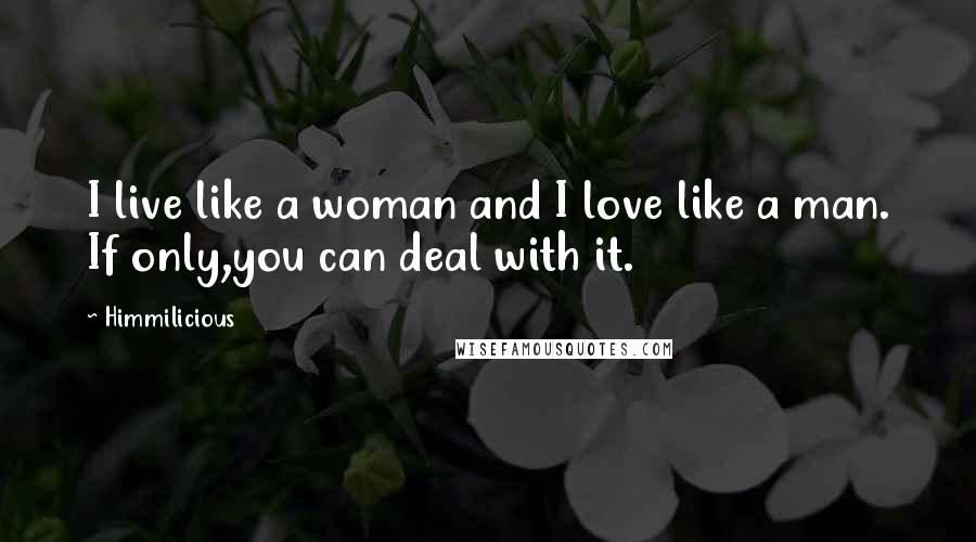 Himmilicious Quotes: I live like a woman and I love like a man. If only,you can deal with it.