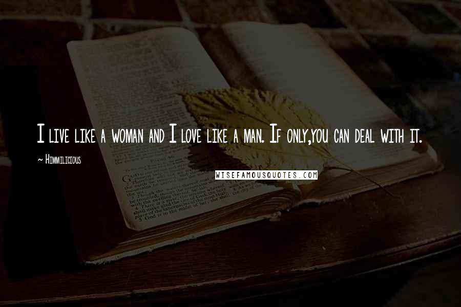 Himmilicious Quotes: I live like a woman and I love like a man. If only,you can deal with it.