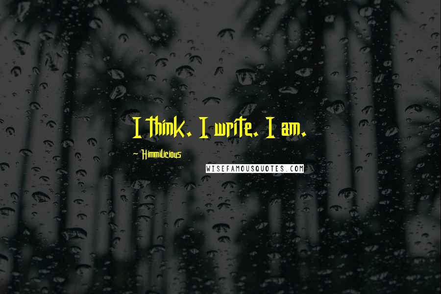 Himmilicious Quotes: I think. I write. I am.