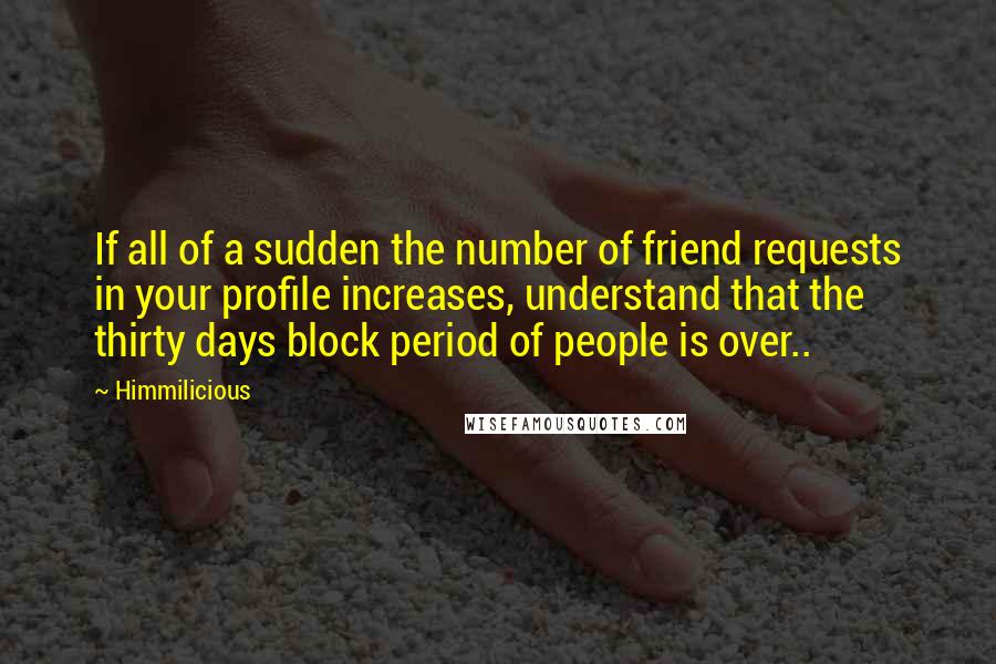 Himmilicious Quotes: If all of a sudden the number of friend requests in your profile increases, understand that the thirty days block period of people is over..