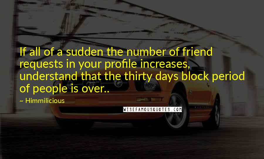 Himmilicious Quotes: If all of a sudden the number of friend requests in your profile increases, understand that the thirty days block period of people is over..