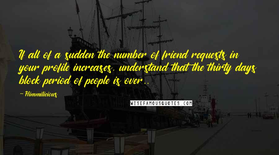 Himmilicious Quotes: If all of a sudden the number of friend requests in your profile increases, understand that the thirty days block period of people is over..