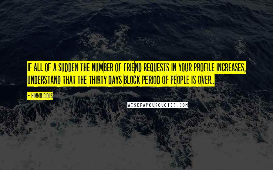 Himmilicious Quotes: If all of a sudden the number of friend requests in your profile increases, understand that the thirty days block period of people is over..