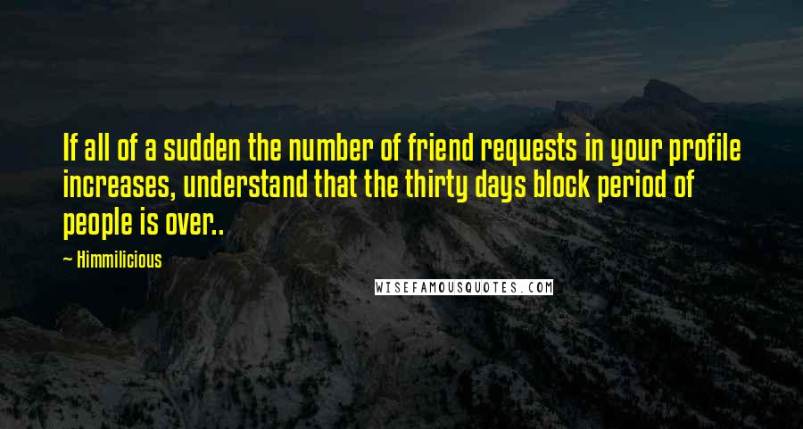 Himmilicious Quotes: If all of a sudden the number of friend requests in your profile increases, understand that the thirty days block period of people is over..