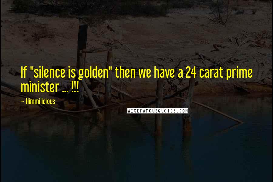 Himmilicious Quotes: If "silence is golden" then we have a 24 carat prime minister ... !!!