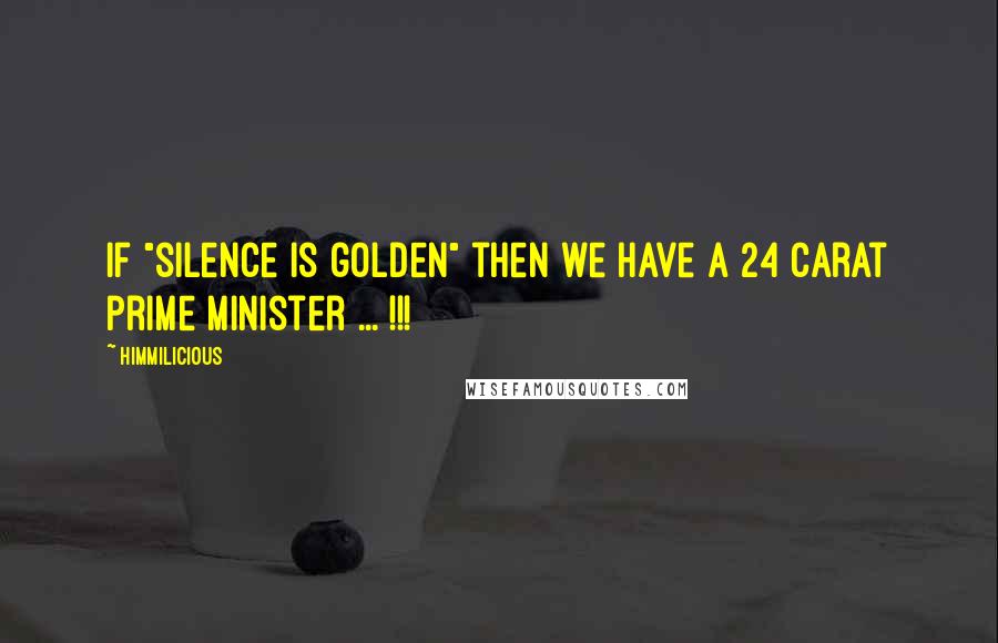 Himmilicious Quotes: If "silence is golden" then we have a 24 carat prime minister ... !!!
