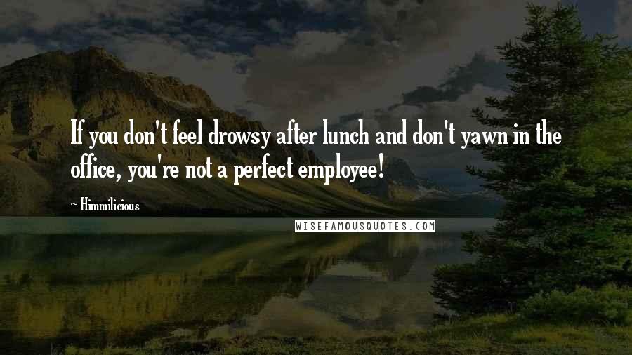 Himmilicious Quotes: If you don't feel drowsy after lunch and don't yawn in the office, you're not a perfect employee!