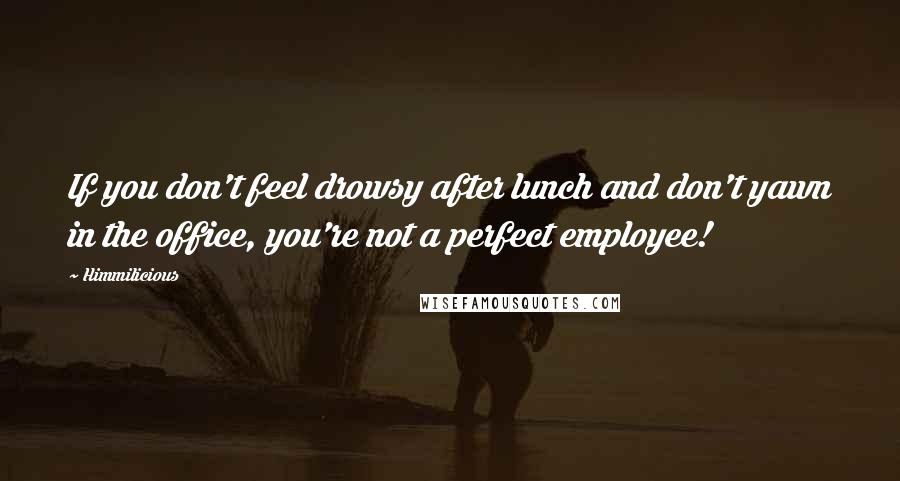 Himmilicious Quotes: If you don't feel drowsy after lunch and don't yawn in the office, you're not a perfect employee!