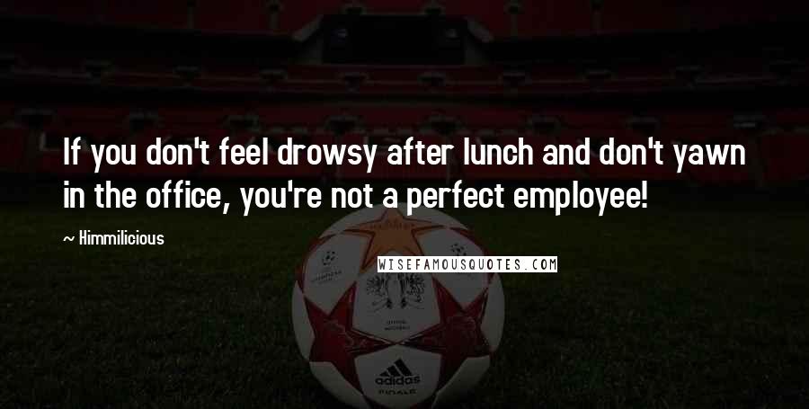 Himmilicious Quotes: If you don't feel drowsy after lunch and don't yawn in the office, you're not a perfect employee!