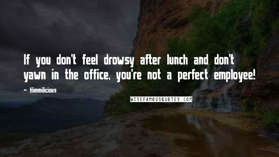 Himmilicious Quotes: If you don't feel drowsy after lunch and don't yawn in the office, you're not a perfect employee!