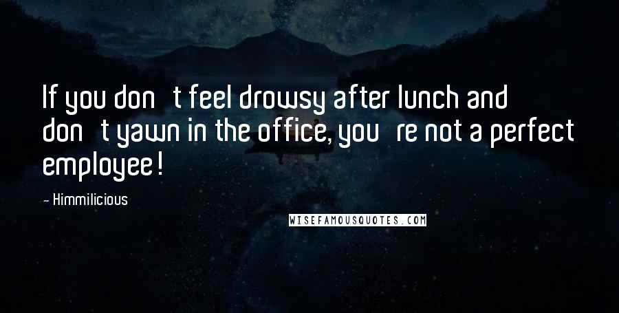 Himmilicious Quotes: If you don't feel drowsy after lunch and don't yawn in the office, you're not a perfect employee!