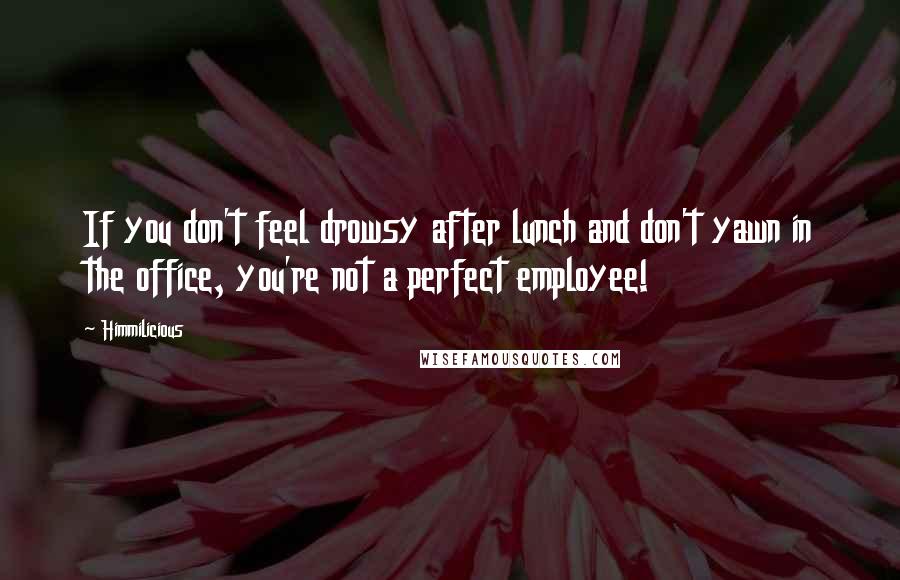 Himmilicious Quotes: If you don't feel drowsy after lunch and don't yawn in the office, you're not a perfect employee!