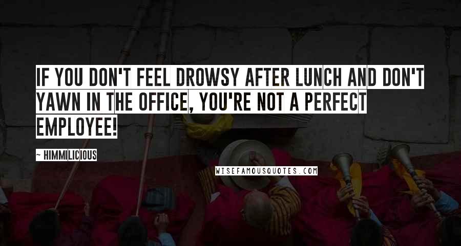 Himmilicious Quotes: If you don't feel drowsy after lunch and don't yawn in the office, you're not a perfect employee!