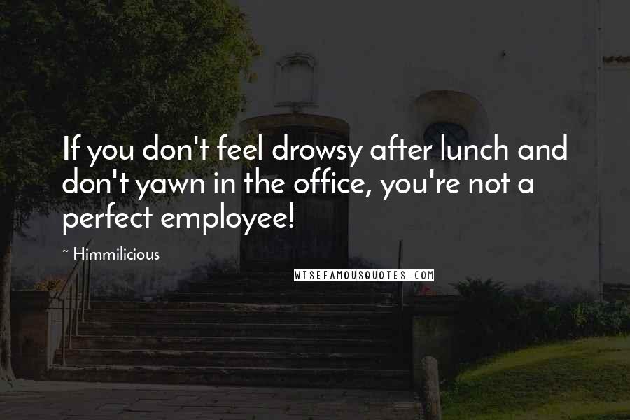 Himmilicious Quotes: If you don't feel drowsy after lunch and don't yawn in the office, you're not a perfect employee!
