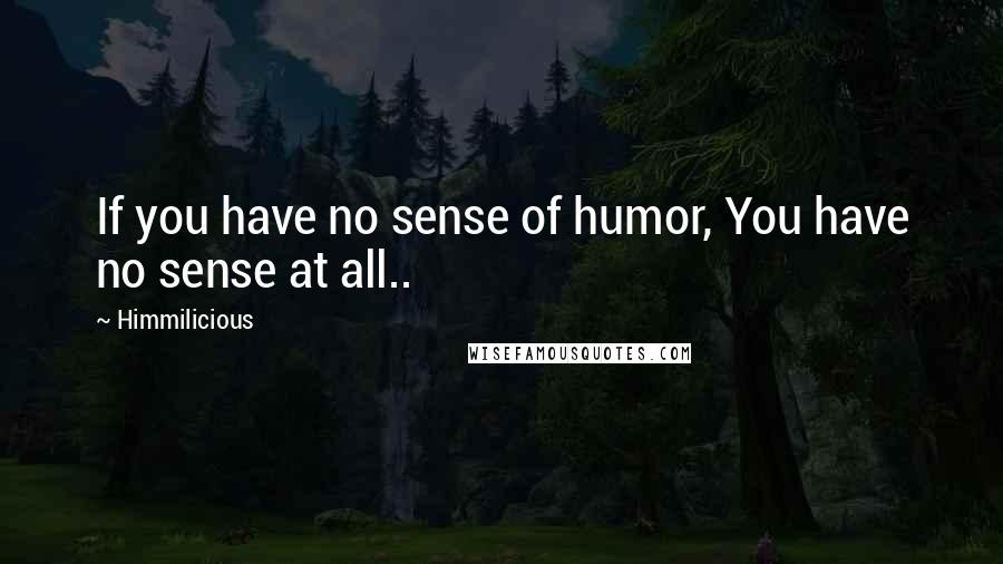 Himmilicious Quotes: If you have no sense of humor, You have no sense at all..