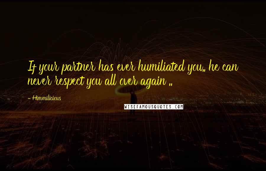 Himmilicious Quotes: If your partner has ever humiliated you.. he can never respect you all over again ..