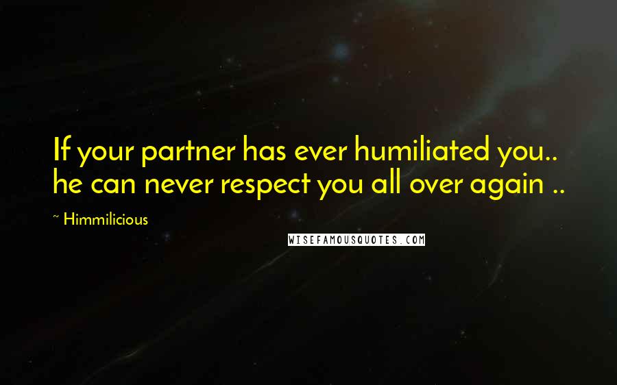 Himmilicious Quotes: If your partner has ever humiliated you.. he can never respect you all over again ..
