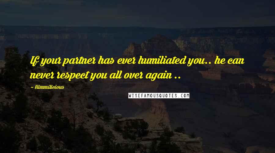 Himmilicious Quotes: If your partner has ever humiliated you.. he can never respect you all over again ..