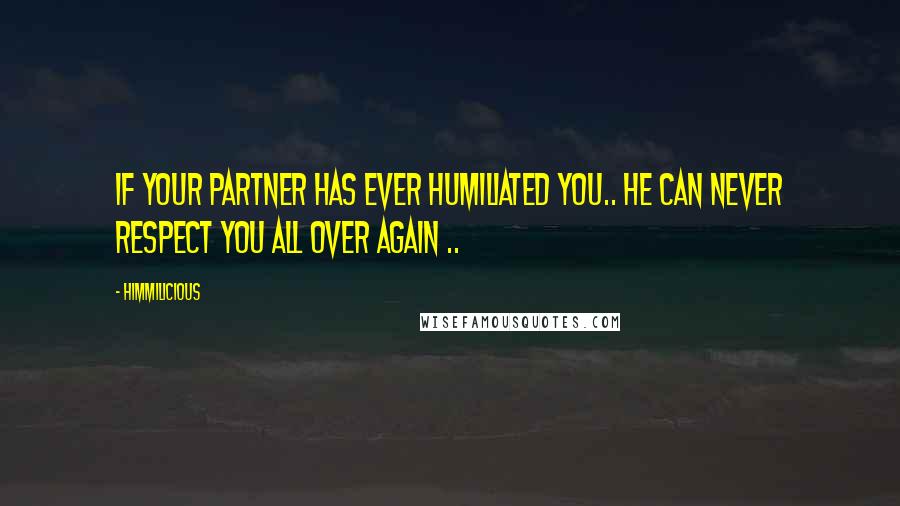 Himmilicious Quotes: If your partner has ever humiliated you.. he can never respect you all over again ..
