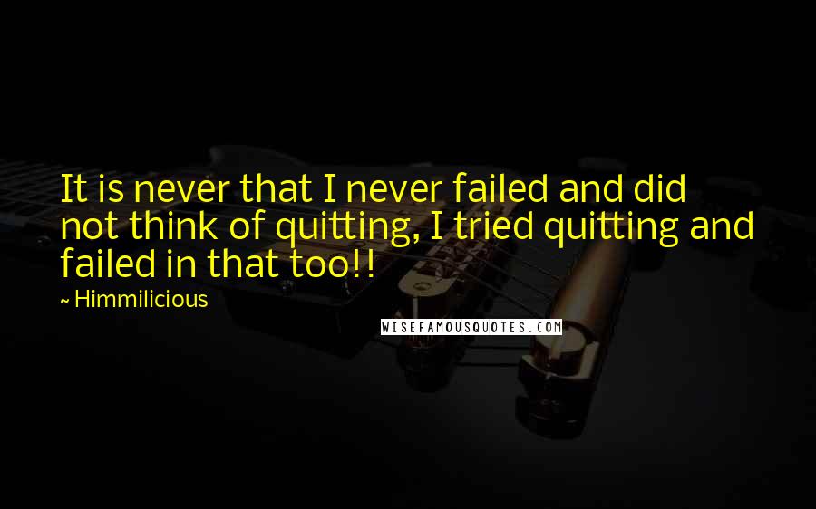 Himmilicious Quotes: It is never that I never failed and did not think of quitting, I tried quitting and failed in that too!!