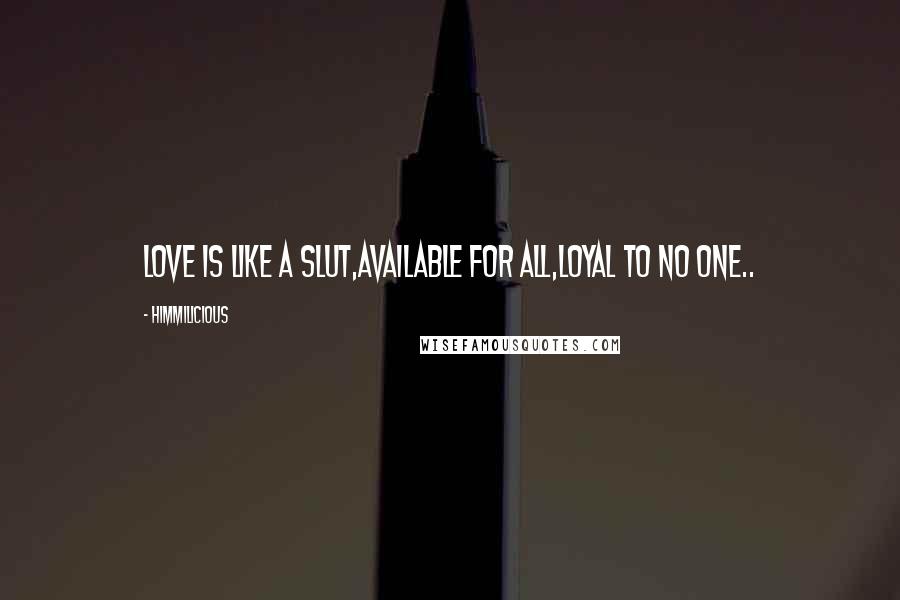 Himmilicious Quotes: Love is like a slut,Available for all,Loyal to no one..