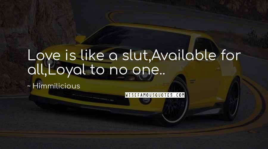 Himmilicious Quotes: Love is like a slut,Available for all,Loyal to no one..