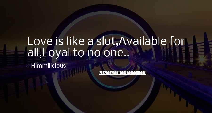 Himmilicious Quotes: Love is like a slut,Available for all,Loyal to no one..