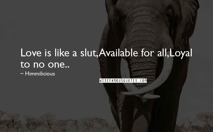 Himmilicious Quotes: Love is like a slut,Available for all,Loyal to no one..