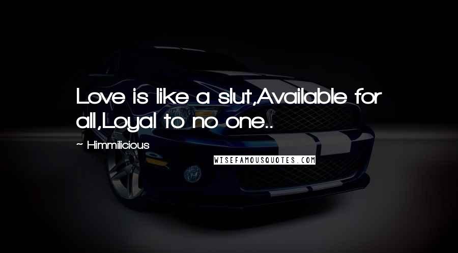 Himmilicious Quotes: Love is like a slut,Available for all,Loyal to no one..