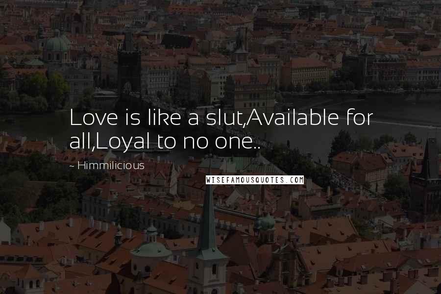 Himmilicious Quotes: Love is like a slut,Available for all,Loyal to no one..