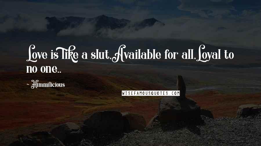 Himmilicious Quotes: Love is like a slut,Available for all,Loyal to no one..