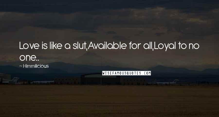 Himmilicious Quotes: Love is like a slut,Available for all,Loyal to no one..